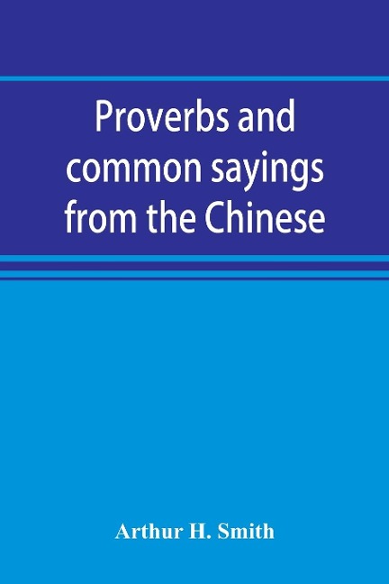 Proverbs and common sayings from the Chinese: together with much related and unrelated matter, interspersed with observations on Chinese things-in-general