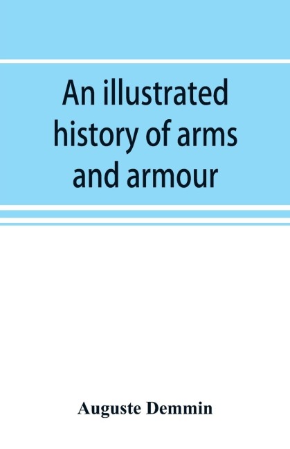 An illustrated history of arms and armour: from the earliest period to the present time