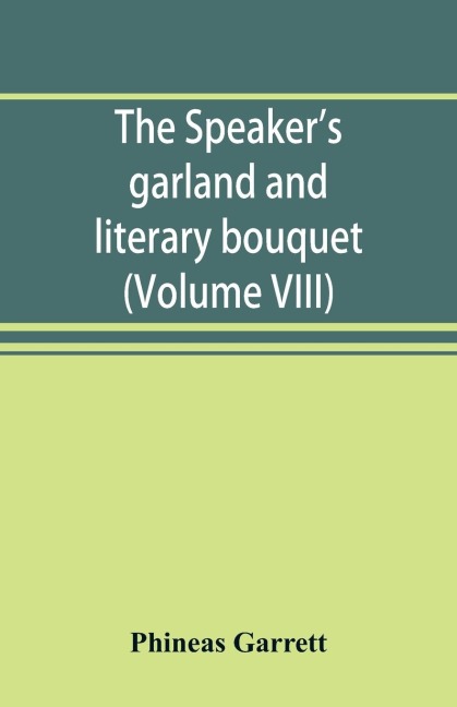 The speakers garland and literary bouquet. (Volume VIII): Combining 100 choice selections, nos. 1-40. Embracing new and standard productions of oratory, sentiment, eloquence, pathos, wit, humor and amateur plays
