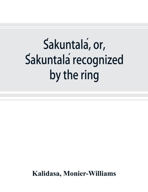 S¿akuntala¿, or, S¿akuntala¿ recognized by the ring: a Sanskrit drama in seven acts