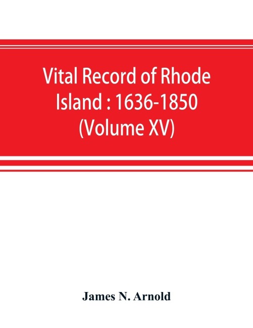 Vital record of Rhode Island: 1636-1850 : first series : births, marriages and deaths : a family register for the people (Volume XV)