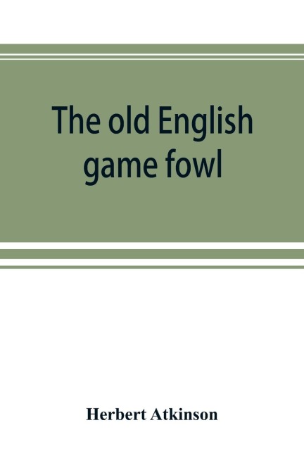 The old English game fowl; its history, description, management, breeding and feeding