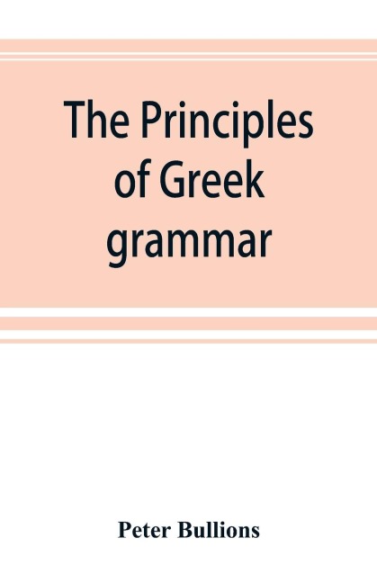 The principles of Greek grammar: with complete indexes : for schools and colleges