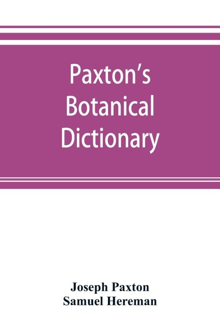 Paxtons Botanical dictionary; comprising the names, history, and culture of all plants known in Britain; with a full explanation of technical terms