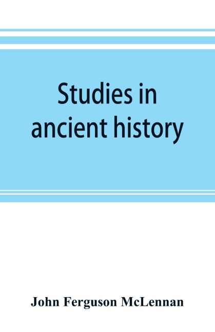 Studies in ancient history: comprising a reprint of Primitive marriage