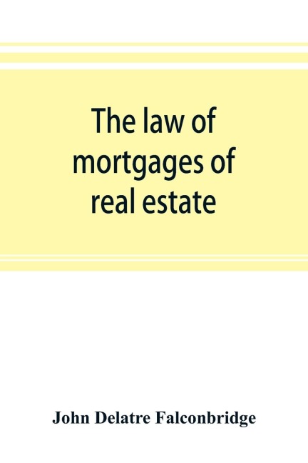 The law of mortgages of real estate: including mortgages under the land titles system