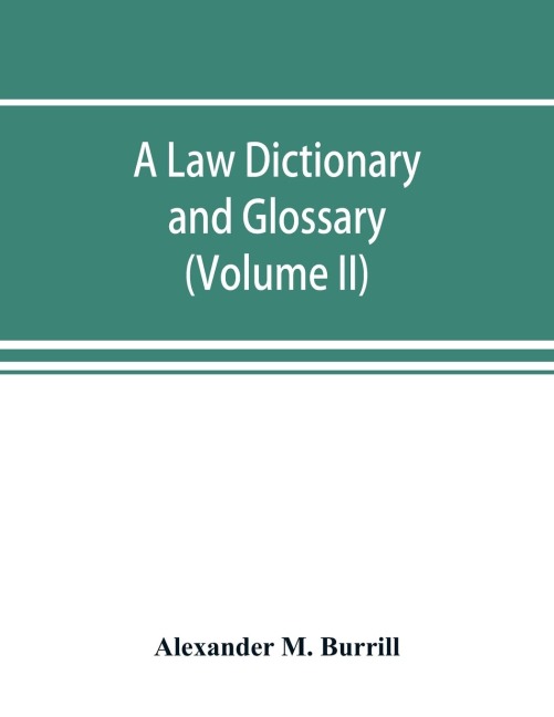 A law dictionary and glossary: containing full definitions of the principal terms of the common and civil law, together with translations and explanations of the various technical phrases in different languages, occuring in the ancient and modern reports