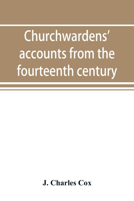 Churchwardens accounts from the fourteenth century to the close of the seventeenth century