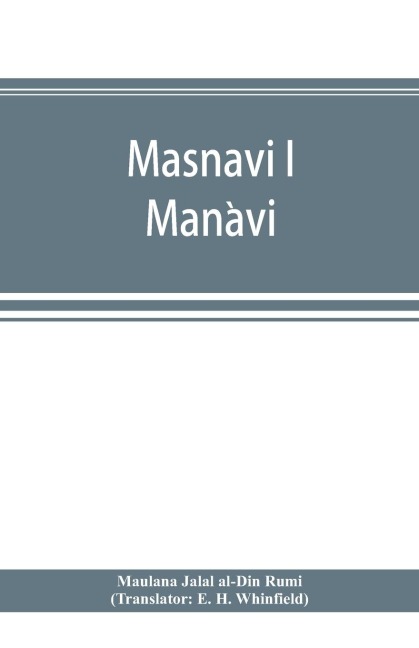 Masnavi i Man¿avi, the spiritual couplets of Maula¿na Jala¿lu-d-Di¿n Muhammad i Ru¿mi¿