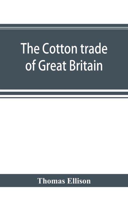 The cotton trade of Great Britain. Including a history of the Liverpool cotton market and of the Liverpool cotton brokers association