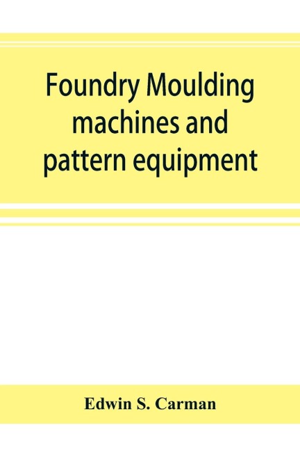 Foundry moulding machines and pattern equipment; a treatise showing the progress made by the foundries using machine moulding methods
