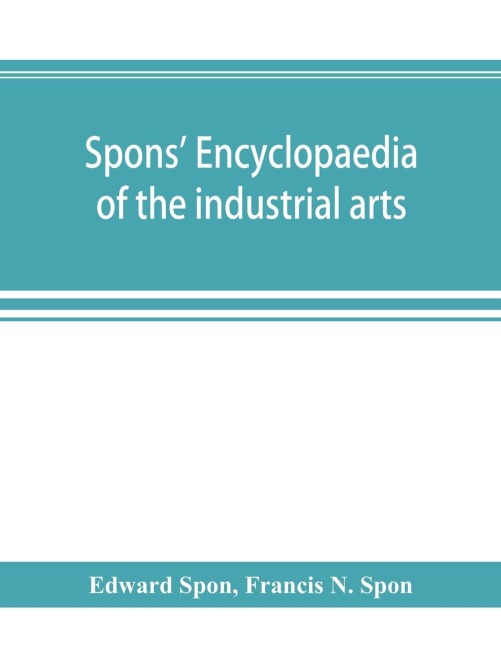 Spons encyclopaedia of the industrial arts, manufactures, and commercial products