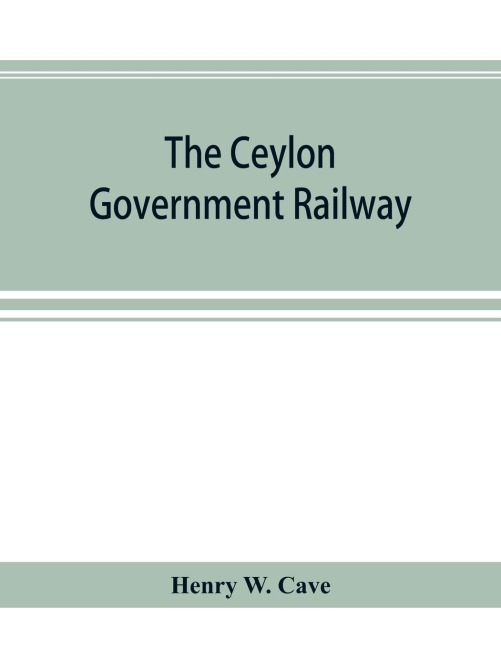 The Ceylon government railway: a descriptive and illustrated guide, mainly extracted from the authors larger work The book of Ceylon,