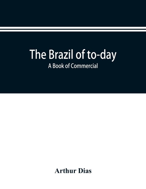 The Brazil of to-day; a book of commercial, political and geographical information on Brazil: impressions of voyage, descriptive and pituresque data about the principal cities, prominent men and leading events of our days, with illustrations and statistic