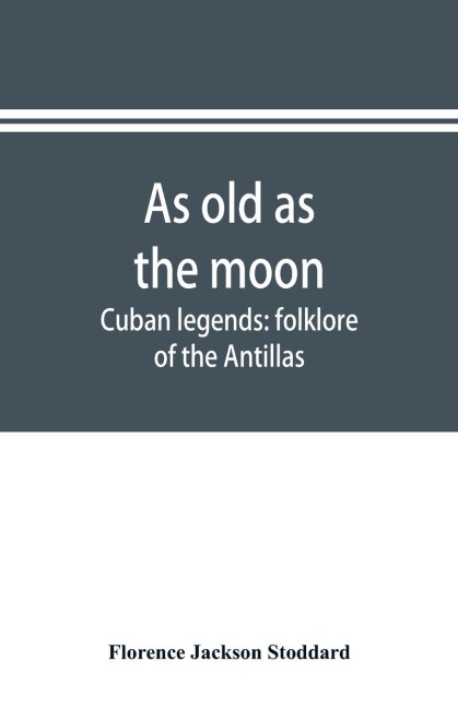 As old as the moon; Cuban legends: folklore of the Antillas