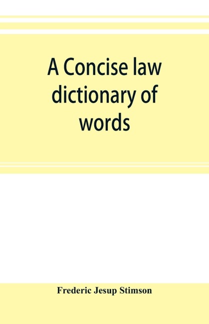 A concise law dictionary of words, phrases, and maxims: with an explanatory list of abbreviations used in law books