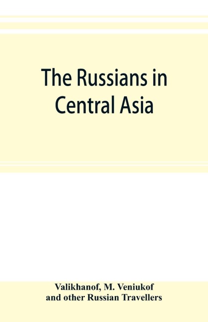 The Russians in Central Asia: their occupation of the Kirghiz steppe and the line of the Syr-Daria : their political relations with Khiva, Bokhara, and Kokan : also descriptions of Chinese Turkestan and Dzungaria