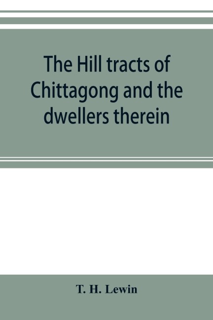 The hill tracts of Chittagong and the dwellers therein: with comparative vocabularies of the hill dialects