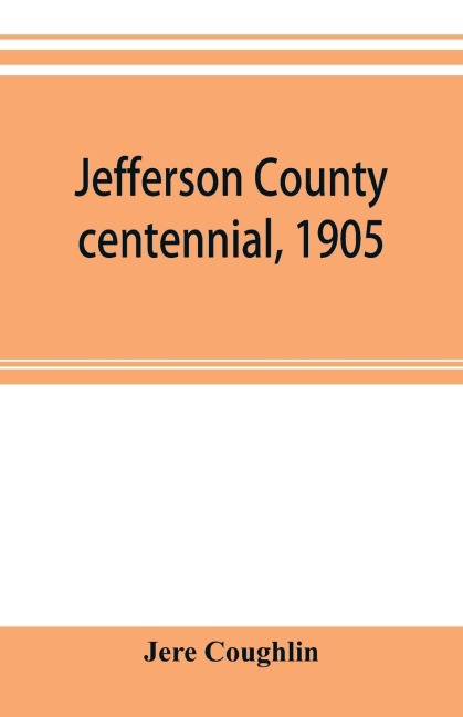 Jefferson County centennial, 1905: speeches, addresses and stories of the towns.