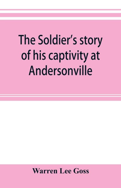 The soldiers story of his captivity at Andersonville, Belle Isle, and other Rebel prisons
