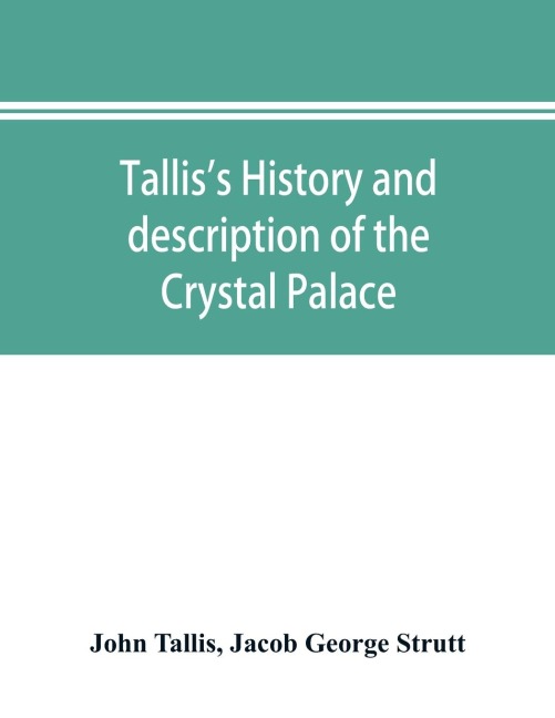 Talliss history and description of the Crystal Palace, and the Exhibition of the Worlds Industry in 1851