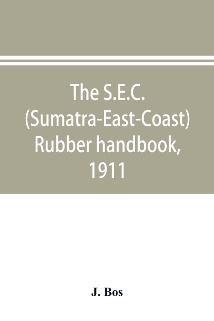The S.E.C. (Sumatra-East-Coast) rubber handbook, 1911: a manual of rubber planting companies and private estates, details as to the present stage of development