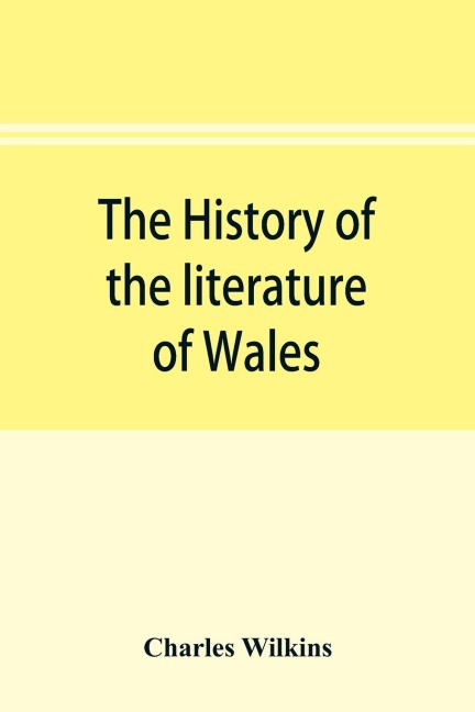 The history of the literature of Wales, from the year 1300 to the year 1650