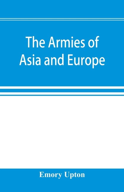 The armies of Asia and Europe: embracing official reports on the armies of Japan, China, India, Persia, Italy, Russia, Austria, Germany, France, and England. Accompanied by letters descriptive of a journey from Japan to the Caucasus