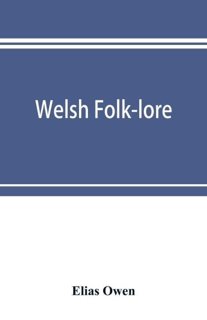 Welsh folk-lore: a collection of the folk-tales and legends of North Wales; being the prize essay of the national Eisteddfod, 1887