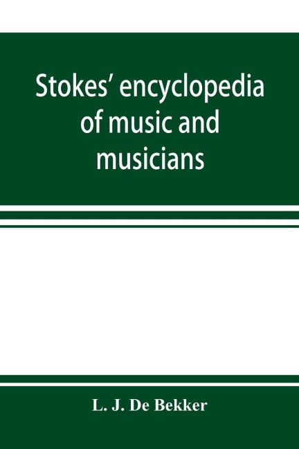 Stokes encyclopedia of music and musicians, covering the entire period of musical history from the earliest times to the season of 1908-09