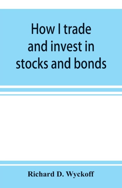 How I trade and invest in stocks and bonds: being some methods evolved and adopted during my thirty-three years experience in Wall street
