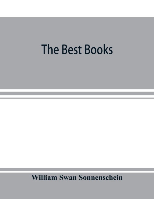 The best books; a readers guide to the choice of the best available books (about 25,000) in every department of science, art, and literature, with the dates of the first and last editions, and the prize, size and publishers name of each book. A contribu