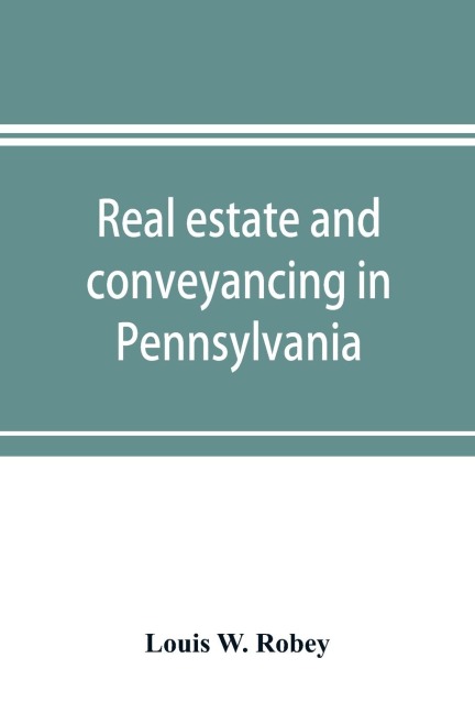 Real estate and conveyancing in Pennsylvania: with forms, and decisions to date
