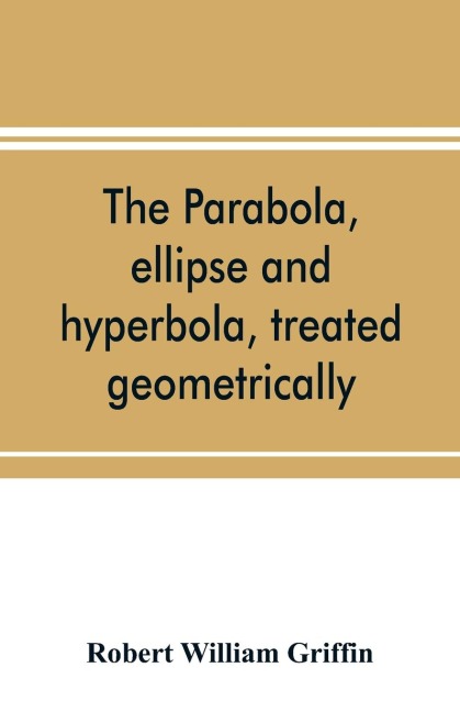 The parabola, ellipse and hyperbola, treated geometrically