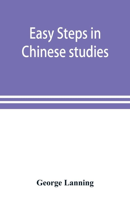Easy steps in Chinese studies: a series of lessons, vocabularies, expressions, etc. etc., compiled for the use of beginners in Chinese