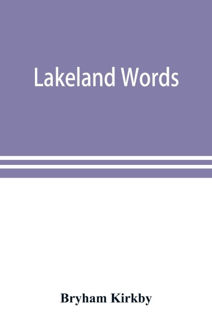 Lakeland words; a collection of dialect words and phrases as used in Cumberland and Westmorland, with illustrative sentences in the North Westmorland dialect