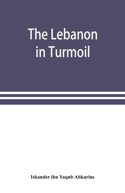 The Lebanon in turmoil, Syria and the powers in 1860; Book of the marvels of the time concerning the massacres in the Arab country