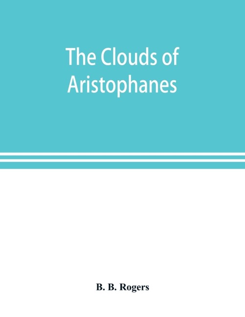 The clouds of Aristophanes. The Greek text with a translation into corresponding metres, and Original Notes