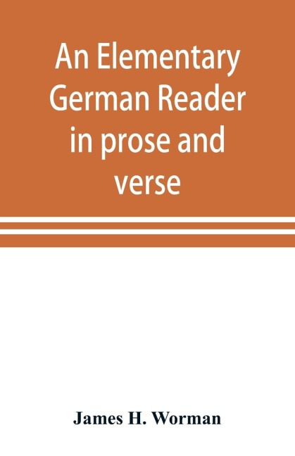 An elementary German reader in prose and verse: with copious explanatory notes and references to the editors German grammars, and a complete vocabulary