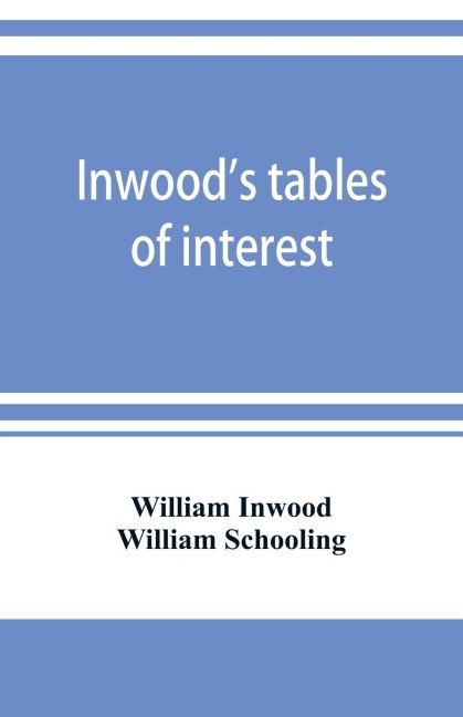 Inwoods tables of interest and mortality for the purchasing of estates and valuation of properties, including advowsons, assurance policies, copyholds, deferred annuities, freeholds, ground rents, immediate annuities, leaseholds, life interests, mortgage