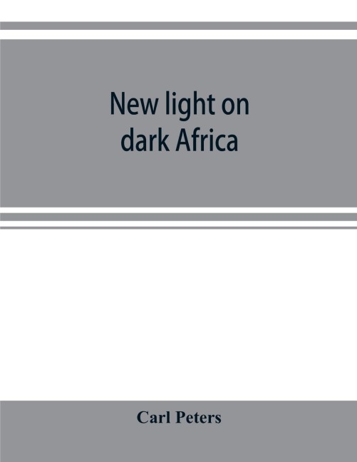 New light on dark Africa: being the narrative of the German Emin Pasha expedition, its journeyings and adventures among the native tribes of eastern equatorial Africa, the Gallas, Massais, Wasukuma, etc., etc., on the Lake Baringo and the Victoria Nyanza