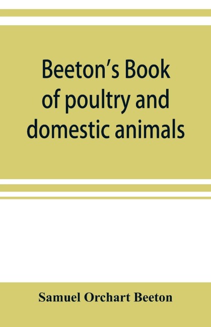 Beetons book of poultry and domestic animals: showing how to rear and manage them, in sickness and in health