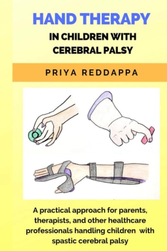 Hand Therapy in Children with Cerebral Palsy A Practical Approach for Parents, Therapists, and Other Healthcare Professionals Handling Children with Spastic Cerebral Palsy