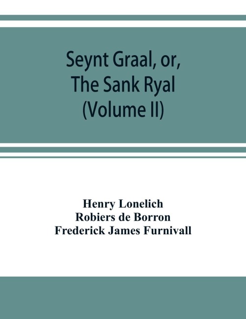 Seynt Graal, or, The Sank Ryal. The history of the Holy Graal, partly in English verse (Volume II)