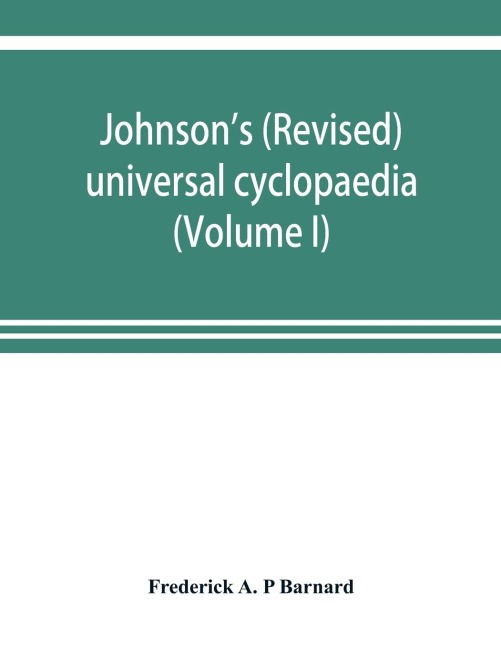 Johnsons (revised) universal cyclopaedia: a scientific and popular treasury of useful knowledge (Volume I)