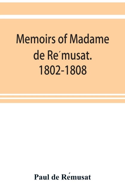 Memoirs of Madame de Re¿musat. 1802-1808
