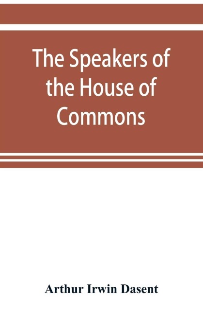 The speakers of the House of Commons from the earliest times to the present day with a topographical description of Westminster at various epochs &amp; a brief record of the principal constitutional changes during seven centuries