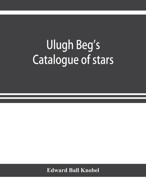 Ulugh Begs catalogue of stars, revised from all Persian manuscripts existing in Great Britain, with a vocabulary of Persian and Arabic words