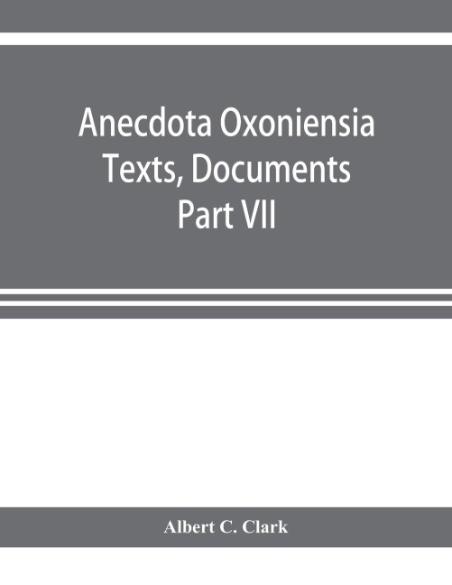 Anecdota Oxoniensia Texts, Documents, and Extracts Chifely from manuscripts in the Bodleian and other oxford Libraries Classical Series Part VII; Collations from the Harleian ms. of Cicero 2682