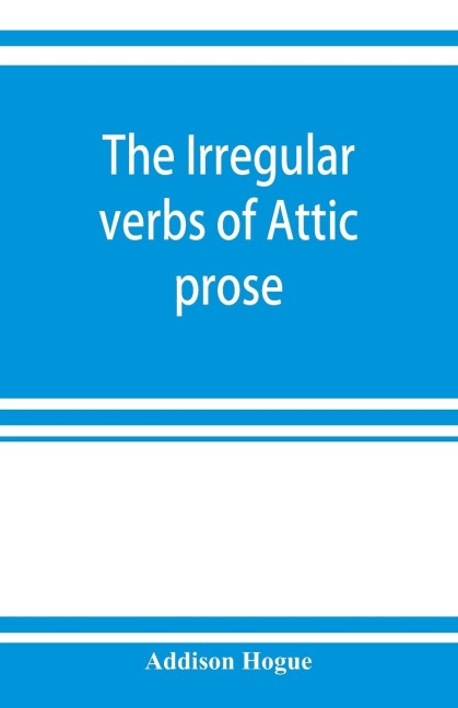 The irregular verbs of Attic prose: their forms, prominent meanings, and important compounds; together with lists of related words and English derivatives